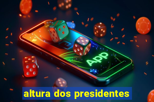 altura dos presidentes